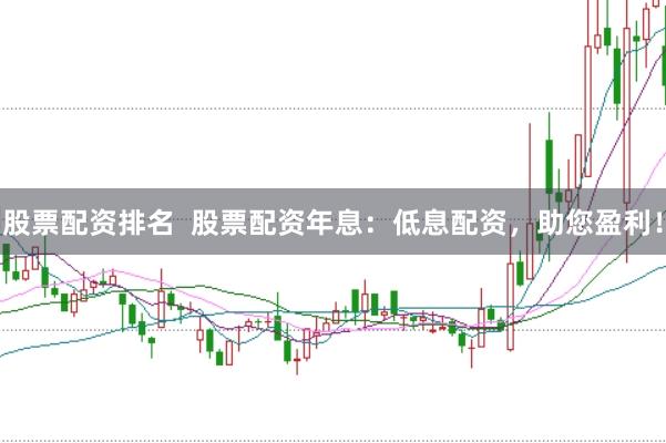 股票配资排名  股票配资年息：低息配资，助您盈利！
