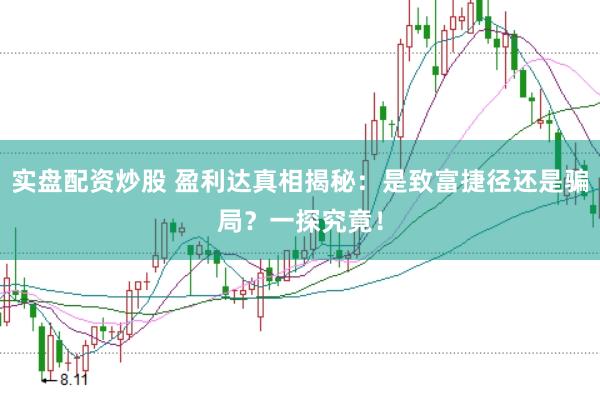 实盘配资炒股 盈利达真相揭秘：是致富捷径还是骗局？一探究竟！