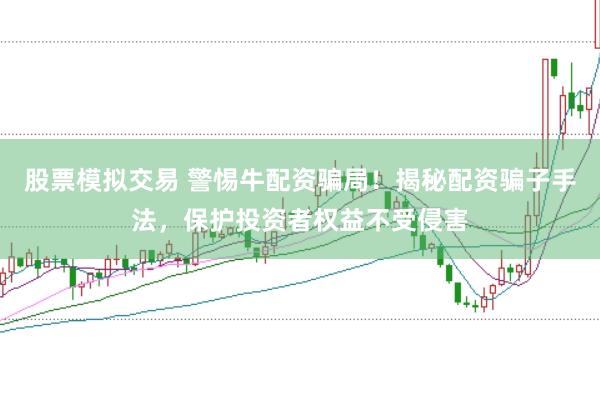 股票模拟交易 警惕牛配资骗局！揭秘配资骗子手法，保护投资者权益不受侵害