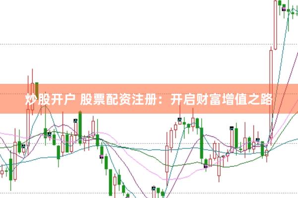 炒股开户 股票配资注册：开启财富增值之路