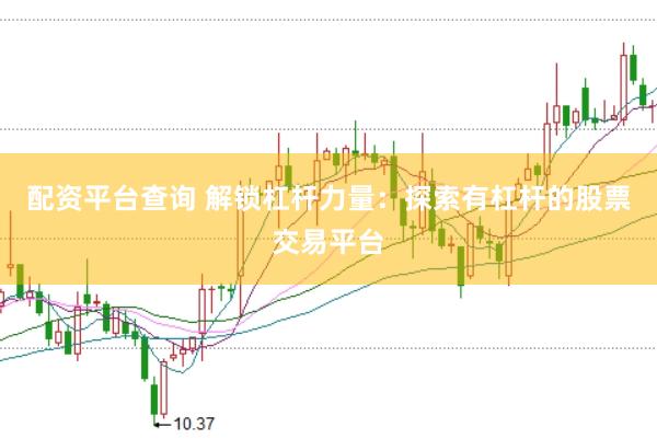 配资平台查询 解锁杠杆力量：探索有杠杆的股票交易平台