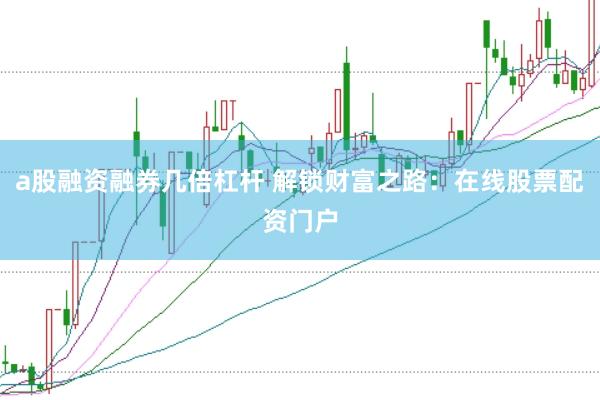 a股融资融券几倍杠杆 解锁财富之路：在线股票配资门户