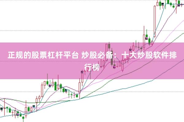 正规的股票杠杆平台 炒股必备：十大炒股软件排行榜