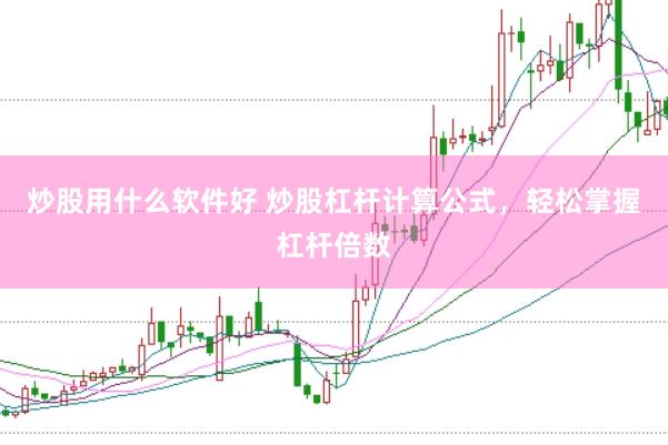 炒股用什么软件好 炒股杠杆计算公式，轻松掌握杠杆倍数