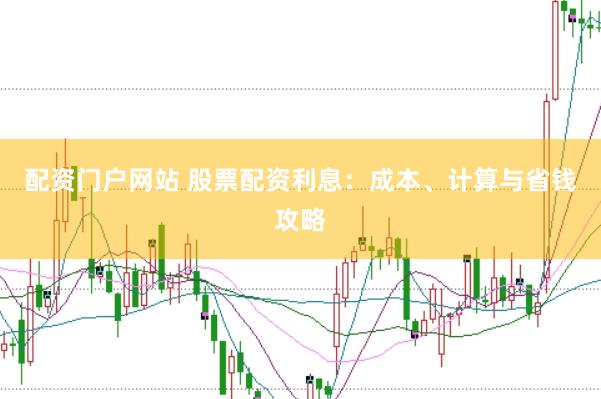 配资门户网站 股票配资利息：成本、计算与省钱攻略