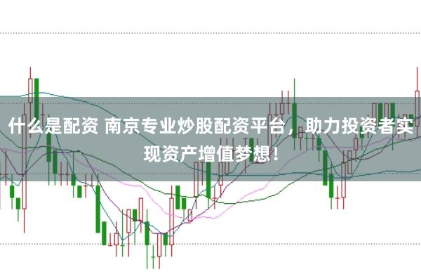 什么是配资 南京专业炒股配资平台，助力投资者实现资产增值梦想！
