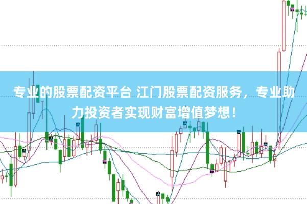 专业的股票配资平台 江门股票配资服务，专业助力投资者实现财富增值梦想！