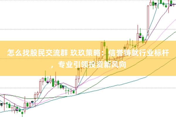 怎么找股民交流群 玖玖策略：信誉铸就行业标杆，专业引领投资新风向