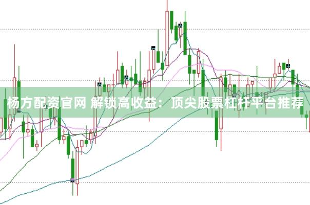 杨方配资官网 解锁高收益：顶尖股票杠杆平台推荐