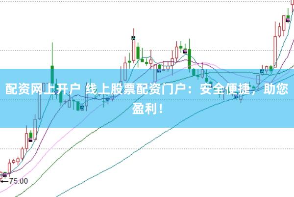 配资网上开户 线上股票配资门户：安全便捷，助您盈利！