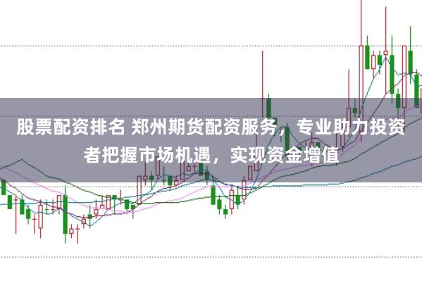 股票配资排名 郑州期货配资服务，专业助力投资者把握市场机遇，实现资金增值