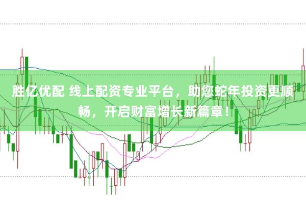 胜亿优配 线上配资专业平台，助您蛇年投资更顺畅，开启财富增长新篇章！