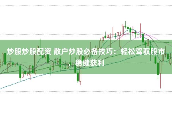 炒股炒股配资 散户炒股必备技巧：轻松驾驭股市，稳健获利