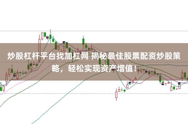 炒股杠杆平台找加杠网 揭秘最佳股票配资炒股策略，轻松实现资产增值！