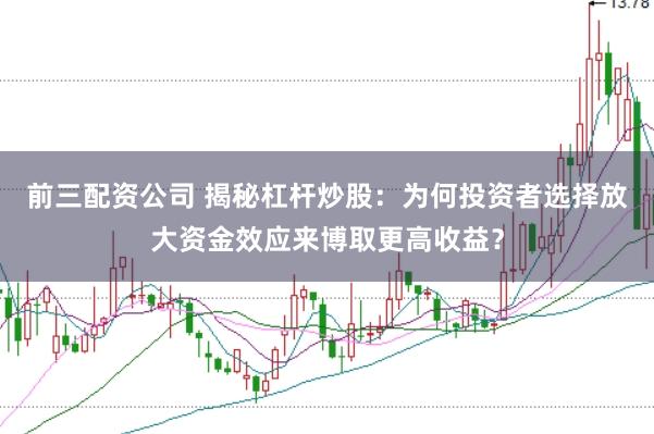 前三配资公司 揭秘杠杆炒股：为何投资者选择放大资金效应来博取更高收益？