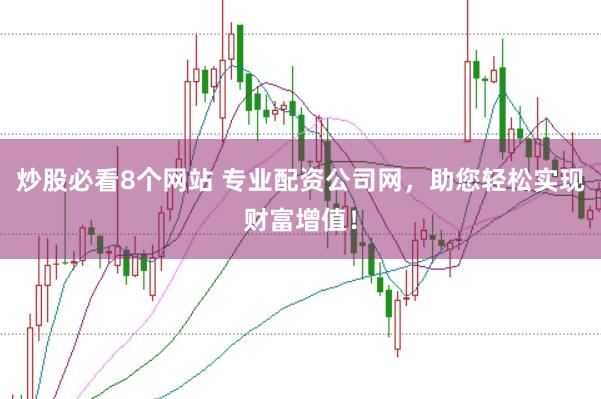 炒股必看8个网站 专业配资公司网，助您轻松实现财富增值！