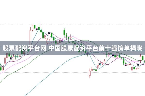 股票配资平台网 中国股票配资平台前十强榜单揭晓