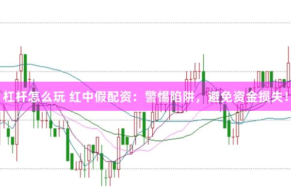 杠杆怎么玩 红中假配资：警惕陷阱，避免资金损失！