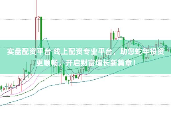 实盘配资平台 线上配资专业平台，助您蛇年投资更顺畅，开启财富增长新篇章！