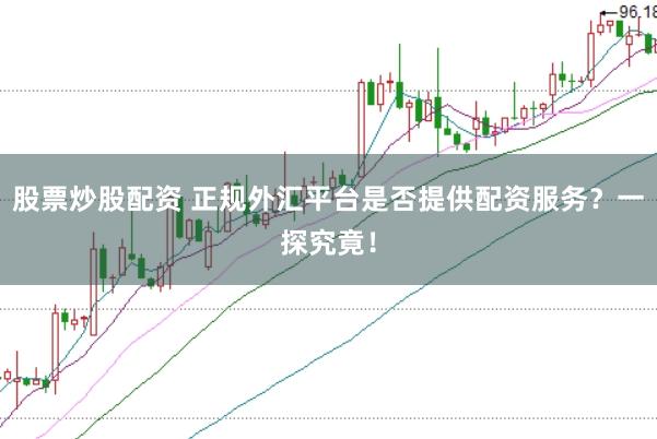 股票炒股配资 正规外汇平台是否提供配资服务？一探究竟！