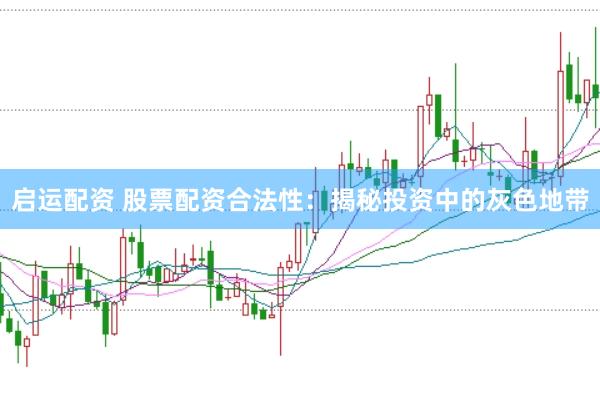 启运配资 股票配资合法性：揭秘投资中的灰色地带