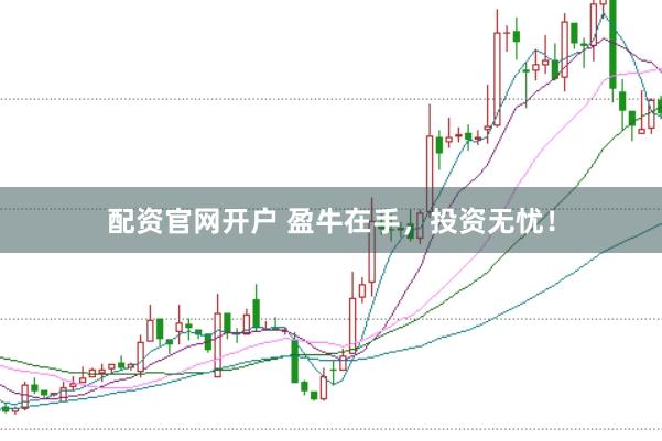 配资官网开户 盈牛在手，投资无忧！