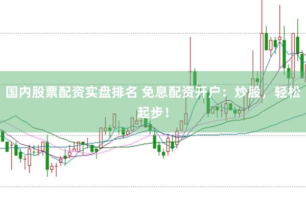 国内股票配资实盘排名 免息配资开户：炒股，轻松起步！