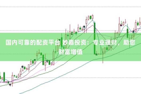 国内可靠的配资平台 妙嘉投资：专业理财，助您财富增值