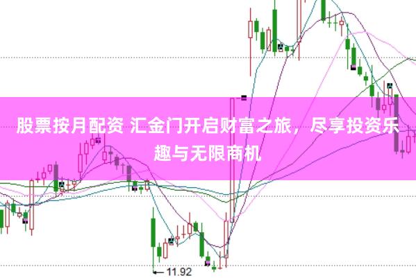 股票按月配资 汇金门开启财富之旅，尽享投资乐趣与无限商机
