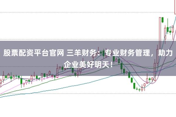 股票配资平台官网 三羊财务：专业财务管理，助力企业美好明天！