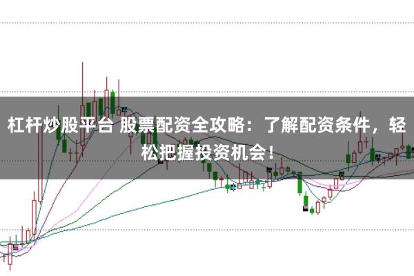 杠杆炒股平台 股票配资全攻略：了解配资条件，轻松把握投资机会！