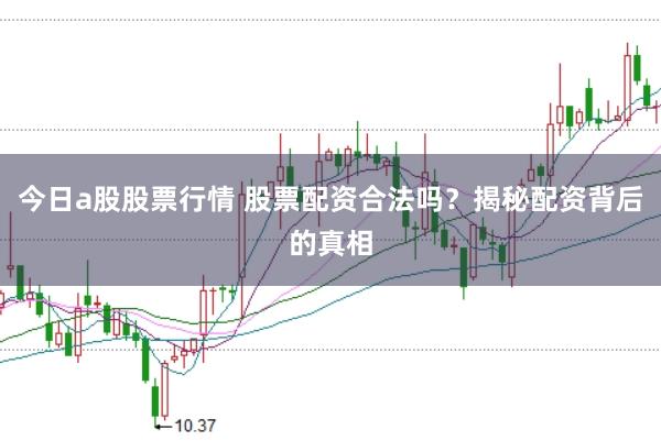 今日a股股票行情 股票配资合法吗？揭秘配资背后的真相