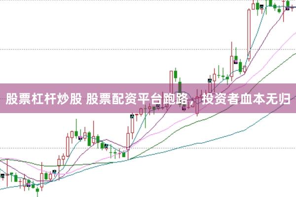 股票杠杆炒股 股票配资平台跑路，投资者血本无归