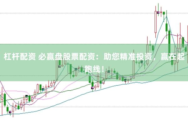 杠杆配资 必赢盘股票配资：助您精准投资，赢在起跑线！