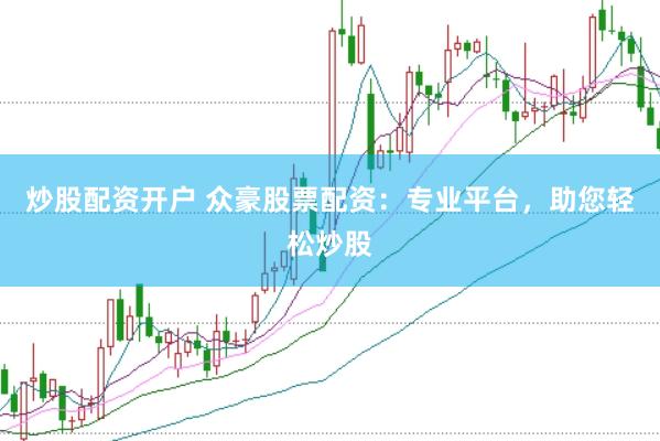 炒股配资开户 众豪股票配资：专业平台，助您轻松炒股