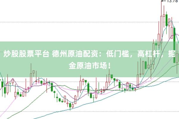 炒股股票平台 德州原油配资：低门槛，高杠杆，掘金原油市场！