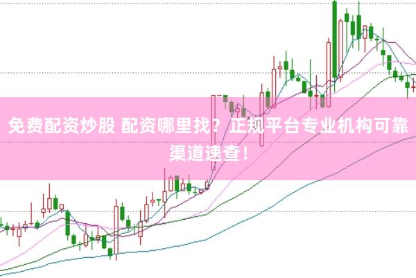 免费配资炒股 配资哪里找？正规平台专业机构可靠渠道速查！