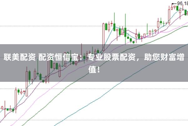 联美配资 配资恒信宝：专业股票配资，助您财富增值！