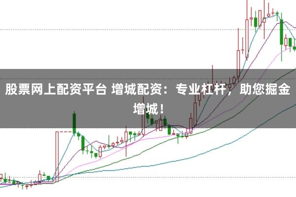 股票网上配资平台 增城配资：专业杠杆，助您掘金增城！