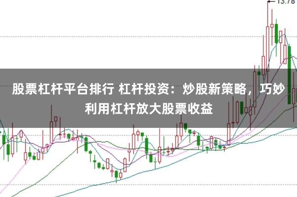 股票杠杆平台排行 杠杆投资：炒股新策略，巧妙利用杠杆放大股票收益