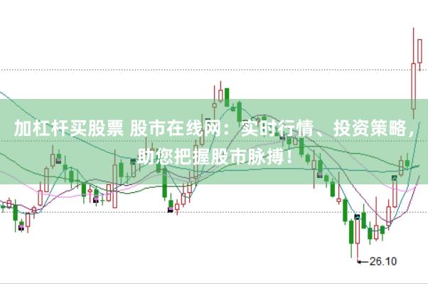 加杠杆买股票 股市在线网：实时行情、投资策略，助您把握股市脉搏！