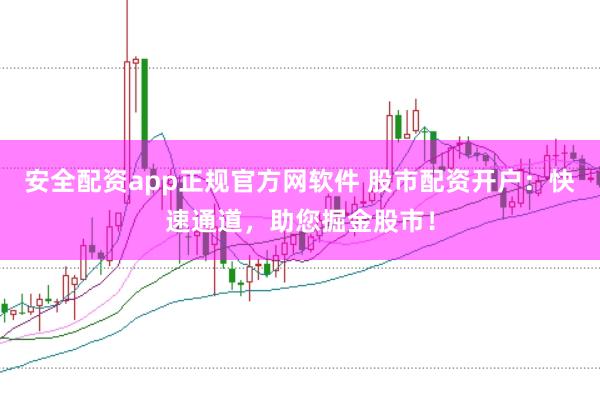 安全配资app正规官方网软件 股市配资开户：快速通道，助您掘金股市！