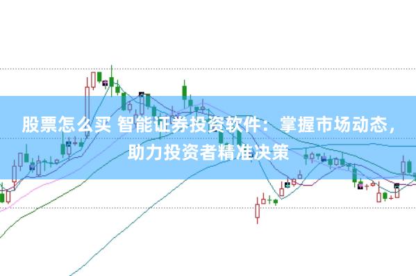 股票怎么买 智能证券投资软件：掌握市场动态，助力投资者精准决策