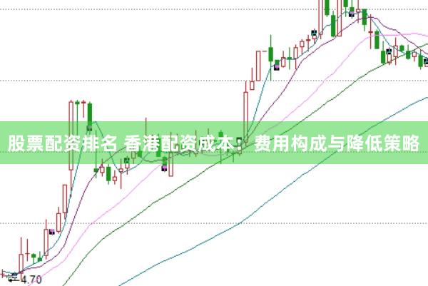 股票配资排名 香港配资成本：费用构成与降低策略