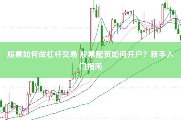 股票如何做杠杆交易 股票配资如何开户？新手入门指南