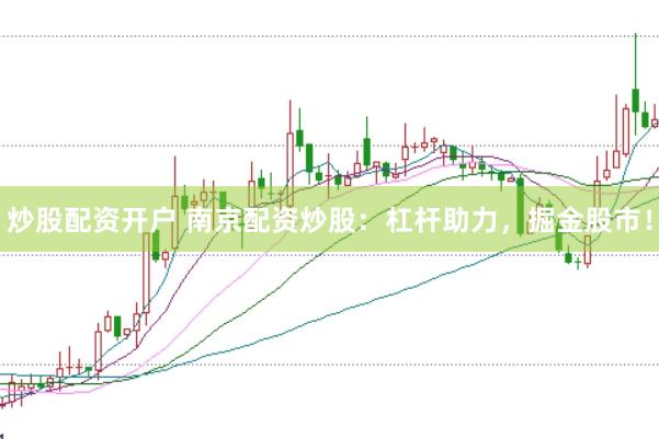炒股配资开户 南京配资炒股：杠杆助力，掘金股市！