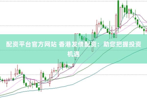 配资平台官方网站 香港发债配资：助您把握投资机遇