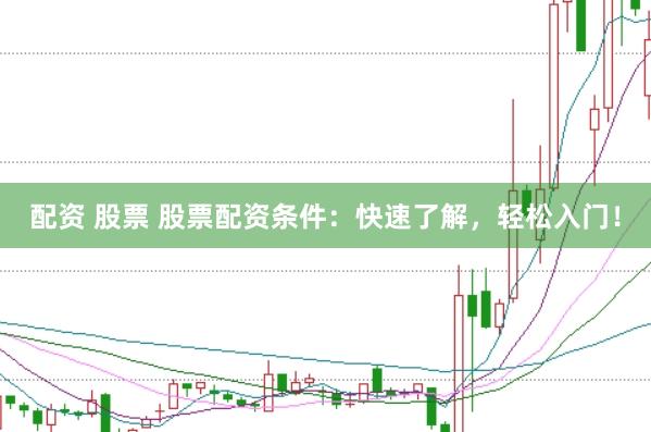 配资 股票 股票配资条件：快速了解，轻松入门！