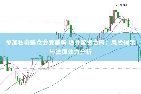 参加私募建仓会受骗吗 场外配资合同：风险揭示与法律效力分析