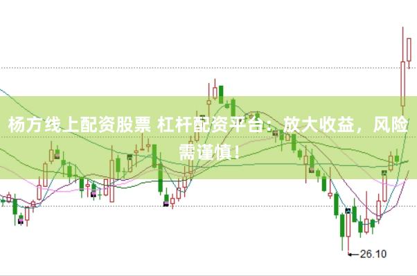 杨方线上配资股票 杠杆配资平台：放大收益，风险需谨慎！